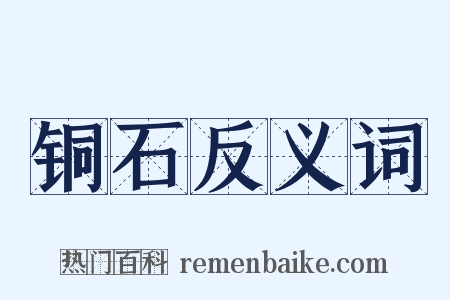 铜石反义词是什么意思的图片